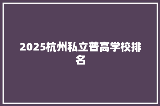 2025杭州私立普高学校排名