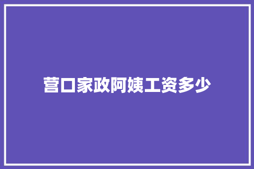 营口家政阿姨工资多少 职场范文