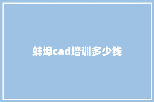 蚌埠cad培训多少钱