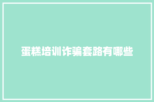 蛋糕培训诈骗套路有哪些 职场范文