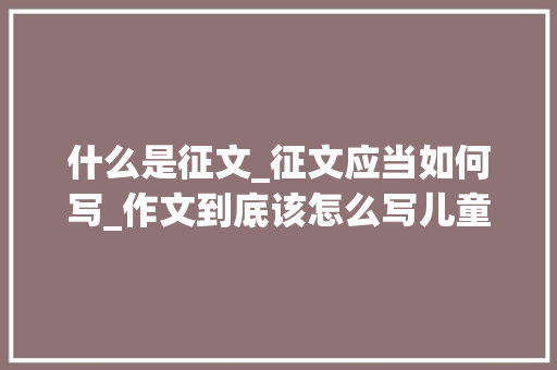 什么是征文_征文应当如何写_作文到底该怎么写儿童文学作家伍美珍分享日记窍门