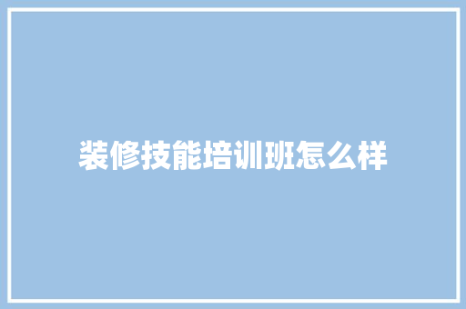 装修技能培训班怎么样