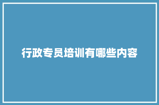 行政专员培训有哪些内容