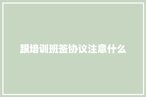 跟培训班签协议注意什么 论文范文