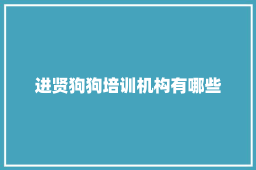 进贤狗狗培训机构有哪些