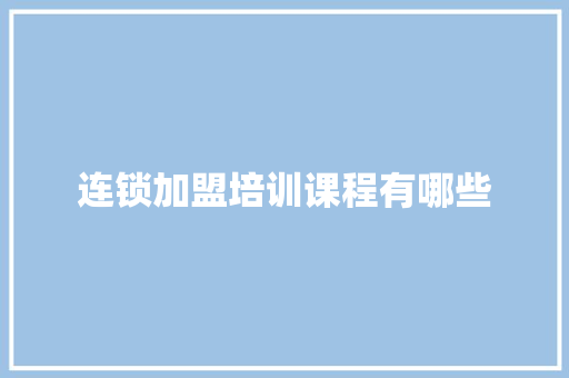 连锁加盟培训课程有哪些