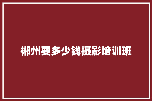 郴州要多少钱摄影培训班