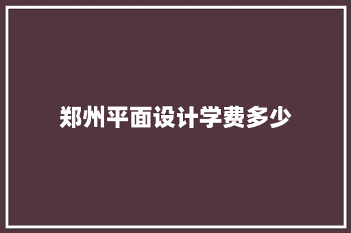 郑州平面设计学费多少