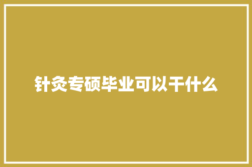 针灸专硕毕业可以干什么