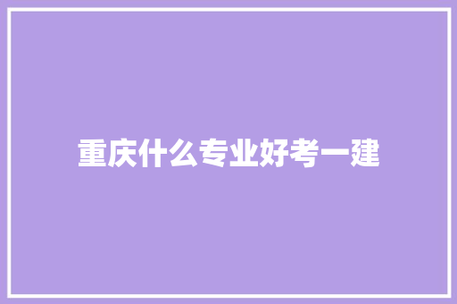 重庆什么专业好考一建