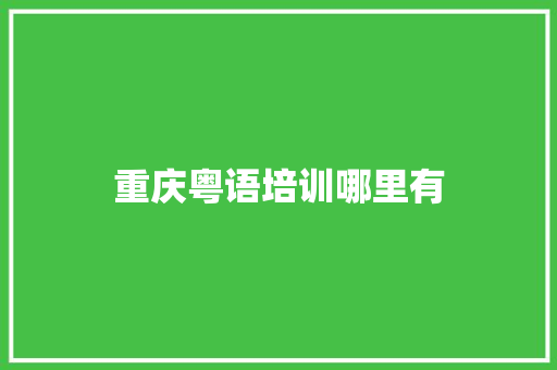 重庆粤语培训哪里有 学术范文