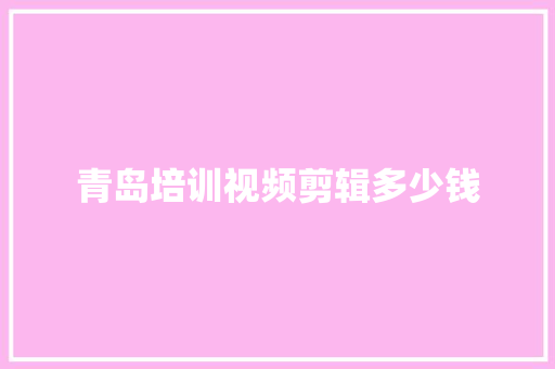 青岛培训视频剪辑多少钱 演讲稿范文