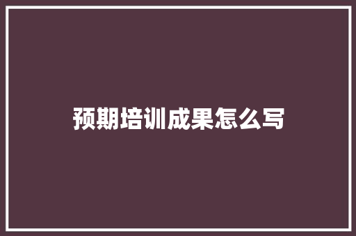 预期培训成果怎么写