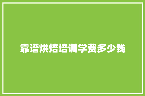 靠谱烘焙培训学费多少钱