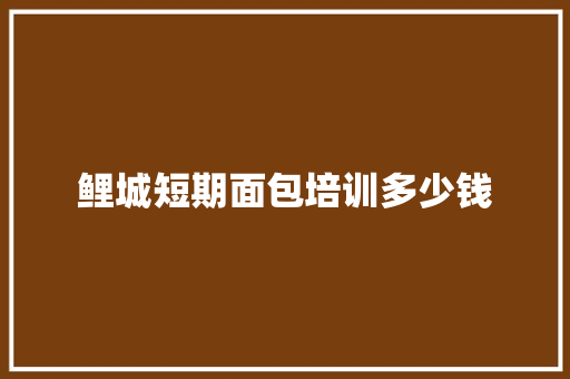 鲤城短期面包培训多少钱 致辞范文