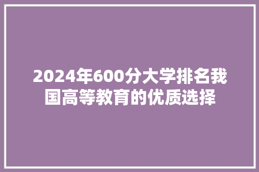 2024年600分大学排名我国高等教育的优质选择