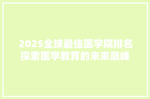 2025全球最佳医学院排名探索医学教育的未来巅峰 申请书范文