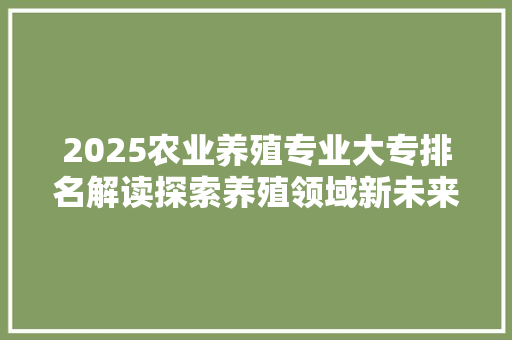 2025农业养殖专业大专排名解读探索养殖领域新未来