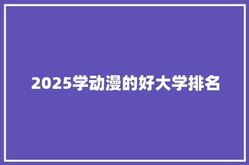 2025学动漫的好大学排名