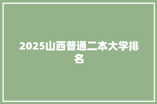 2025山西普通二本大学排名 致辞范文