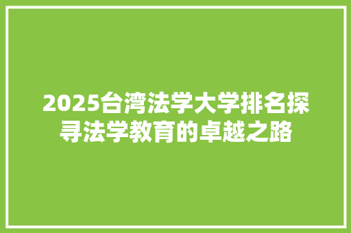 2025台湾法学大学排名探寻法学教育的卓越之路