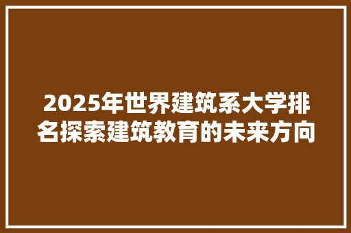 2025年世界建筑系大学排名探索建筑教育的未来方向