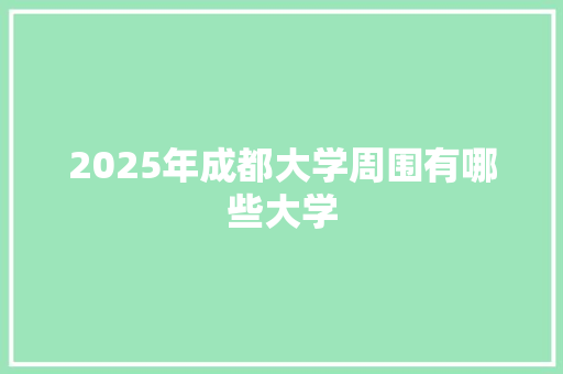 2025年成都大学周围有哪些大学