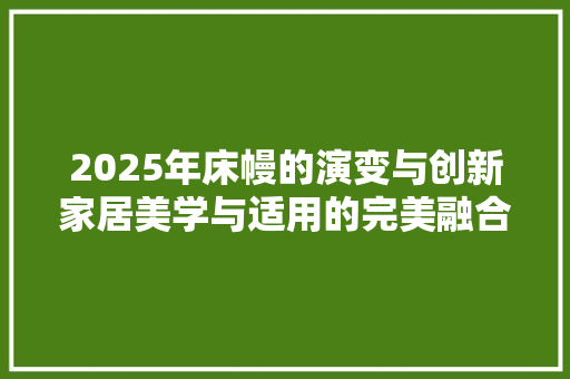 2025年床幔的演变与创新家居美学与适用的完美融合 论文范文