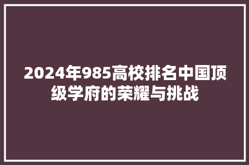 2024年985高校排名中国顶级学府的荣耀与挑战