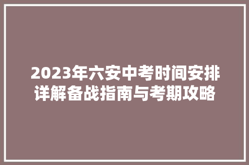 2023年六安中考时间安排详解备战指南与考期攻略 致辞范文