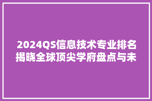 2024QS信息技术专业排名揭晓全球顶尖学府盘点与未来趋势展望