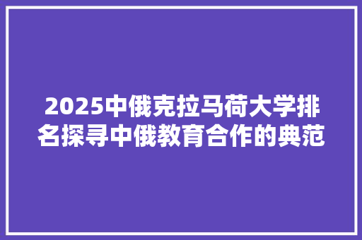 2025中俄克拉马荷大学排名探寻中俄教育合作的典范