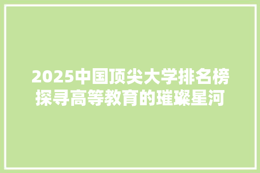 2025中国顶尖大学排名榜探寻高等教育的璀璨星河 书信范文