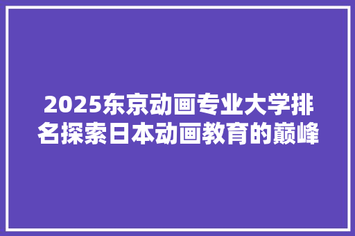 2025东京动画专业大学排名探索日本动画教育的巅峰之作