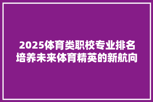 2025体育类职校专业排名培养未来体育精英的新航向