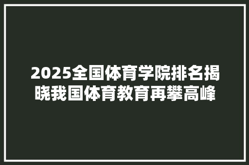 2025全国体育学院排名揭晓我国体育教育再攀高峰 生活范文