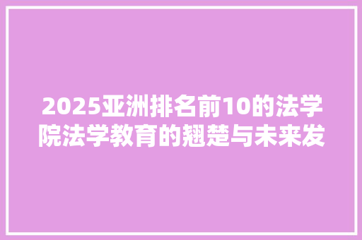 2025亚洲排名前10的法学院法学教育的翘楚与未来发展的引领者