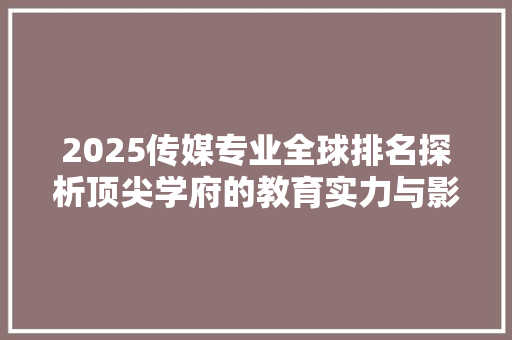 2025传媒专业全球排名探析顶尖学府的教育实力与影响力