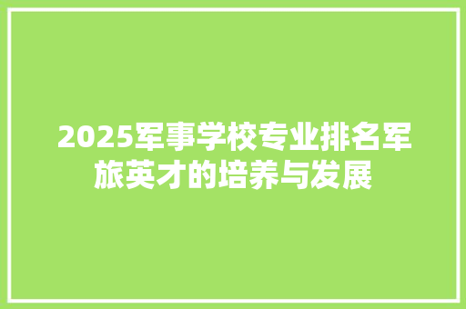 2025军事学校专业排名军旅英才的培养与发展