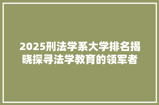 2025刑法学系大学排名揭晓探寻法学教育的领军者