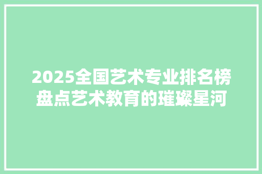 2025全国艺术专业排名榜盘点艺术教育的璀璨星河