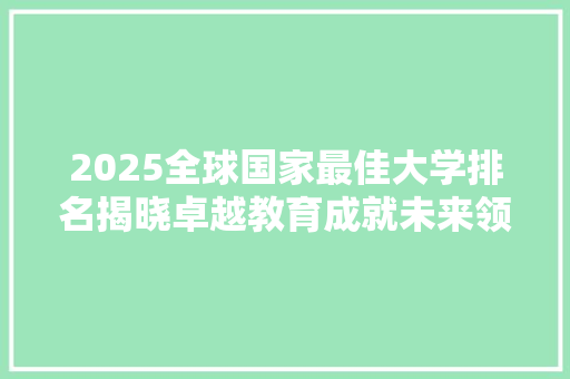 2025全球国家最佳大学排名揭晓卓越教育成就未来领袖