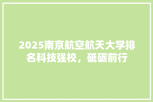 2025南京航空航天大学排名科技强校，砥砺前行