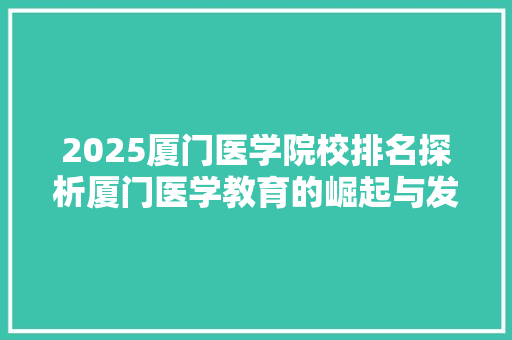 2025厦门医学院校排名探析厦门医学教育的崛起与发展