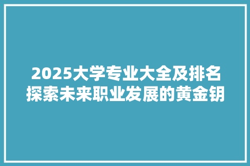 2025大学专业大全及排名探索未来职业发展的黄金钥匙