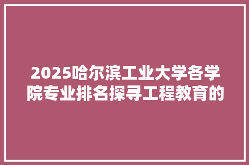 2025哈尔滨工业大学各学院专业排名探寻工程教育的新高地