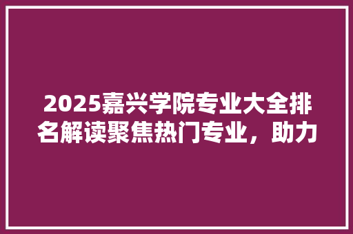 2025嘉兴学院专业大全排名解读聚焦热门专业，助力学子未来