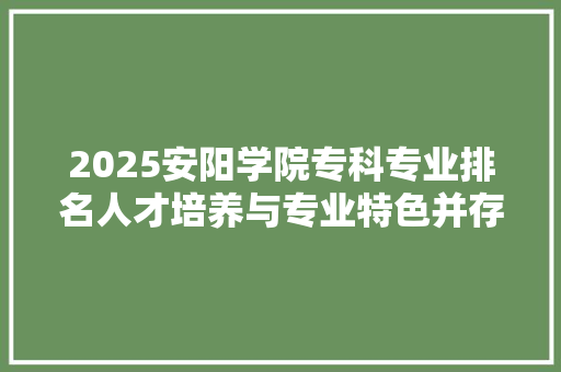 2025安阳学院专科专业排名人才培养与专业特色并存