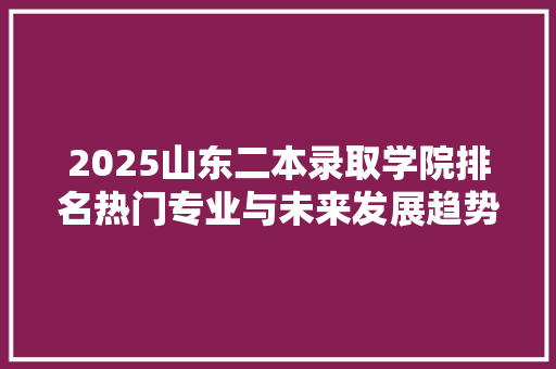 2025山东二本录取学院排名热门专业与未来发展趋势