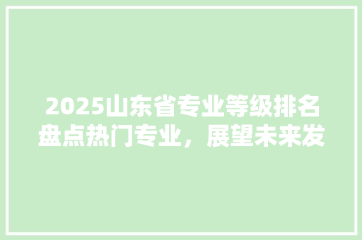 2025山东省专业等级排名盘点热门专业，展望未来发展